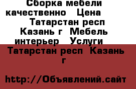 Сборка мебели  качественно › Цена ­ 1 000 - Татарстан респ., Казань г. Мебель, интерьер » Услуги   . Татарстан респ.,Казань г.